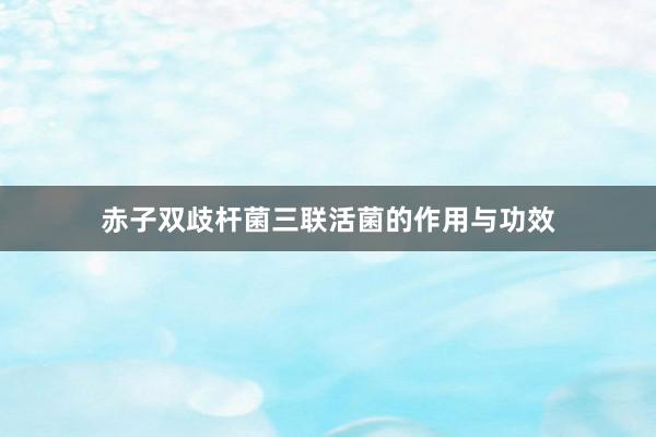 赤子双歧杆菌三联活菌的作用与功效