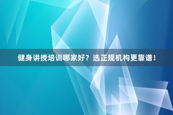健身讲授培训哪家好?选正规机构更靠谱!